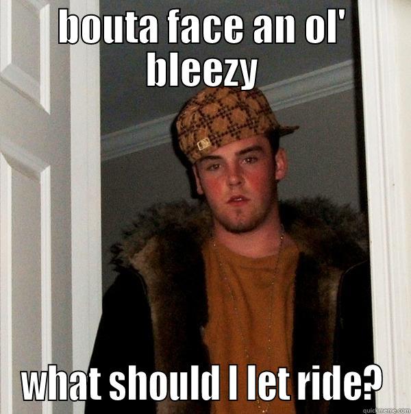 scumbag ktt - BOUTA FACE AN OL' BLEEZY WHAT SHOULD I LET RIDE? Scumbag Steve