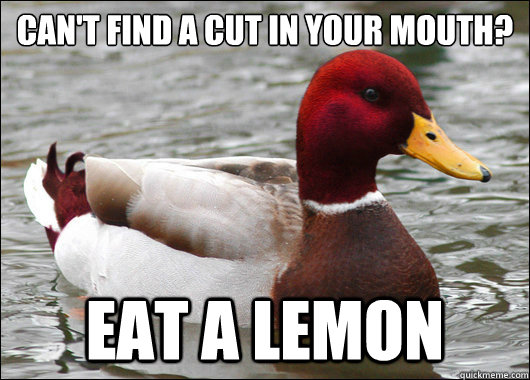 Can't find a cut in your mouth?
 Eat a lemon  Malicious Advice Mallard