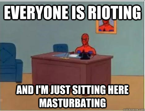 Everyone is rioting and i'm just sitting here masturbating - Everyone is rioting and i'm just sitting here masturbating  Spiderman Desk