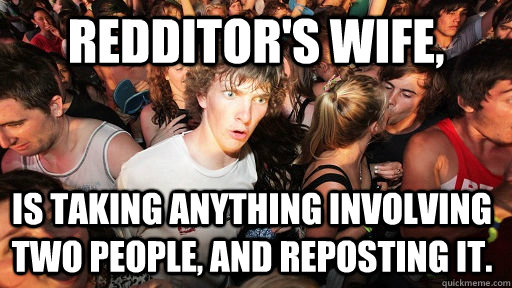 Redditor's Wife, is taking anything involving two people, and reposting it.  Sudden Clarity Clarence