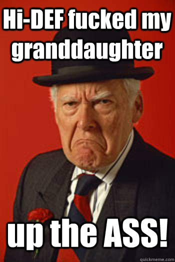 Hi-DEF fucked my granddaughter up the ASS!   Pissed old guy