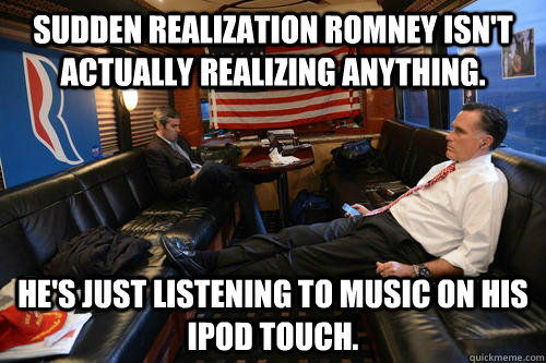 Sudden realization Romney isn't actually realizing anything. He's just listening to music on his iPod Touch.  