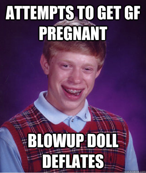 ATTEMPTS TO GET GF PREGNANT  BLOWUP DOLL DEFLATES - ATTEMPTS TO GET GF PREGNANT  BLOWUP DOLL DEFLATES  Bad Luck Brian