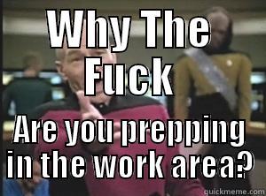 WHY THE FUCK ARE YOU PREPPING IN THE WORK AREA? Annoyed Picard