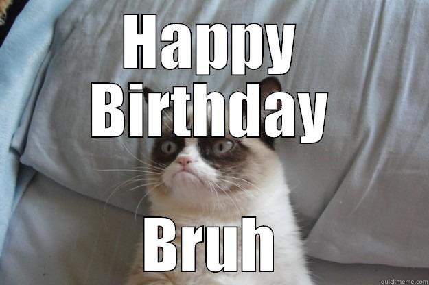bday bruh - HAPPY BIRTHDAY BRUH Grumpy Cat