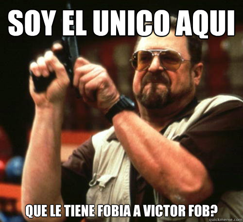 ¿Soy el unico aqui que le tiene fobia a Victor Fob?  Am I The Only One Around Here