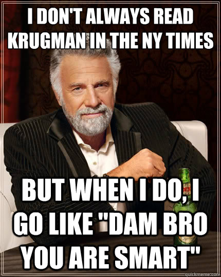 I don't always read Krugman´ in the NY Times but when I do, I go like 