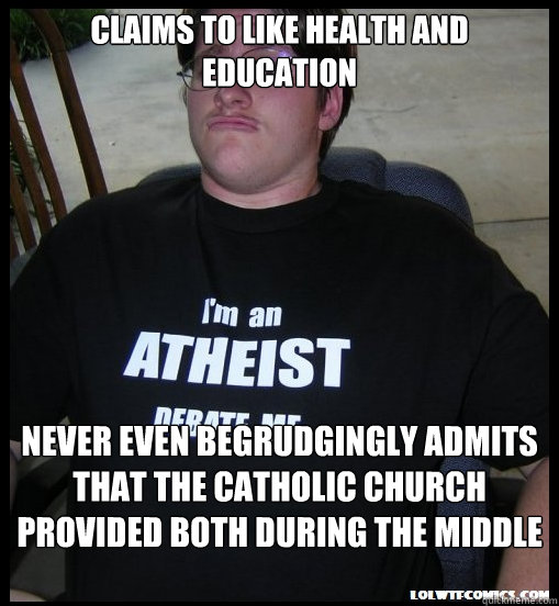 Claims to like health and education Never even begrudgingly admits that the catholic church provided both during the middle ages - Claims to like health and education Never even begrudgingly admits that the catholic church provided both during the middle ages  Scumbag Atheist