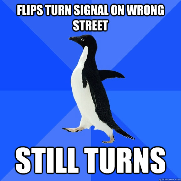 flips turn signal on wrong street still turns  Socially Awkward Penguin