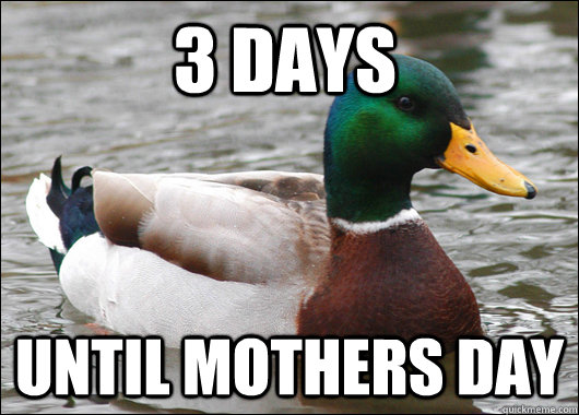 3 days until mothers day - 3 days until mothers day  Actual Advice Mallard