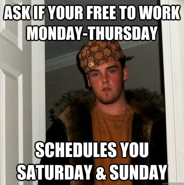 Ask if your free to work Monday-Thursday Schedules you Saturday & sunday - Ask if your free to work Monday-Thursday Schedules you Saturday & sunday  Scumbag Steve