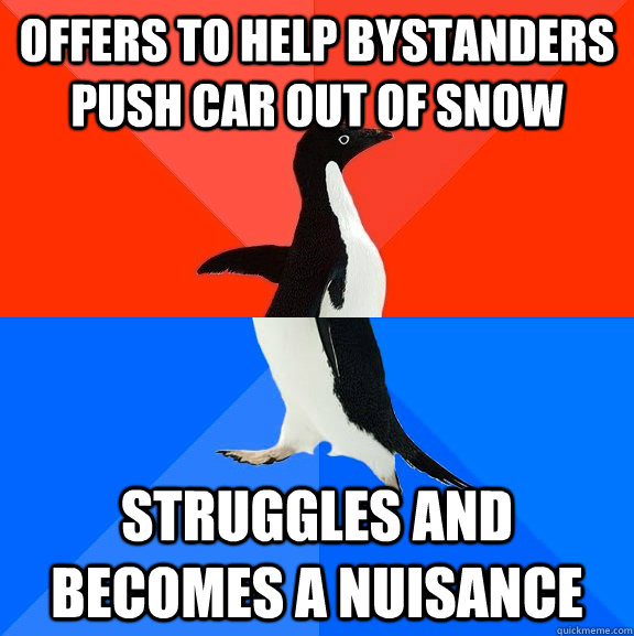 Offers to help bystanders push car out of snow Struggles and becomes a nuisance  Socially Awesome Awkward Penguin