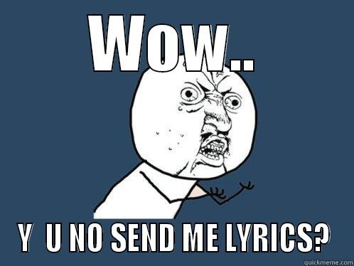 WOW.. Y  U NO SEND ME LYRICS? Y U No
