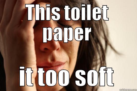 THIS TOILET PAPER IT TOO SOFT First World Problems