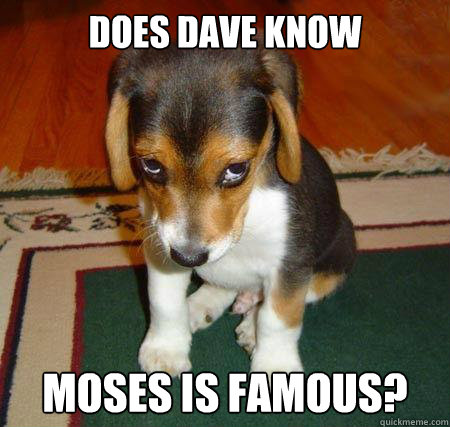 Does Dave Know Moses is famous?  Sad Puppy
