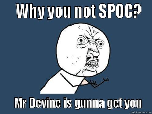    WHY YOU NOT SPOC?    MR DEVINE IS GUNNA GET YOU Y U No