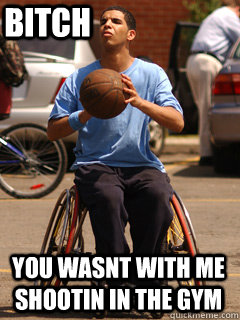 BITCH You Wasnt With Me Shootin In The gym - BITCH You Wasnt With Me Shootin In The gym  Drake Degrassi Meme