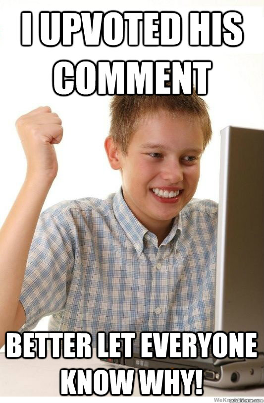 I Upvoted His comment Better let everyone know why!  First Day On Internet Kid