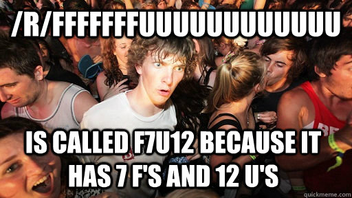 /r/fffffffuuuuuuuuuuuu is called f7u12 because it has 7 f's and 12 u's  Sudden Clarity Clarence