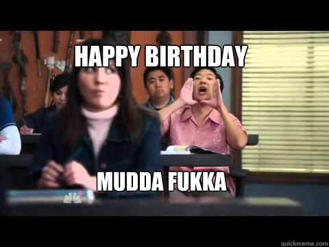 Happy Birthday Mudda Fukka  