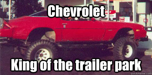 Chevrolet King of the trailer park  White trash.