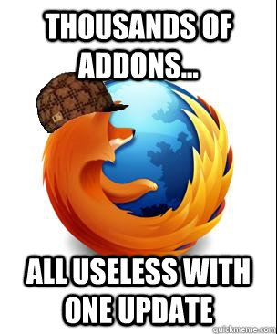 Thousands of addons... all useless with one update  Scumbag Firefox