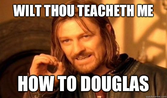 Wilt thou teacheth me How to Douglas   Boromir