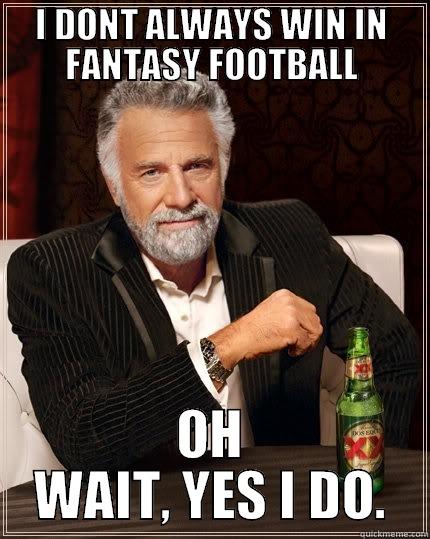 I DONT ALWAYS WIN IN FANTASY FOOTBALL OH WAIT, YES I DO. The Most Interesting Man In The World