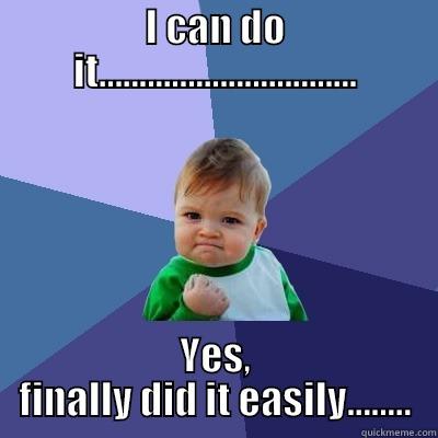 I CAN DO IT................................ YES, FINALLY DID IT EASILY........ Success Kid