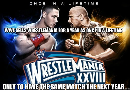 WWE sells wrestlemania for a year as once in a lifetime only to have the same match the next year   - WWE sells wrestlemania for a year as once in a lifetime only to have the same match the next year    WWE LIE