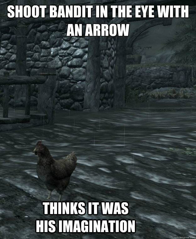 Shoot Bandit in the eye with an Arrow

 Thinks it was his imagination - Shoot Bandit in the eye with an Arrow

 Thinks it was his imagination  Skyrim Logic