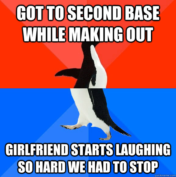 got to second base while making out girlfriend starts laughing so hard we had to stop  Socially Awesome Awkward Penguin