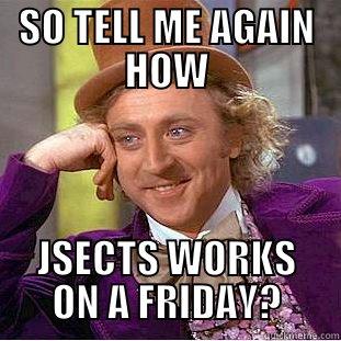 SO TELL ME AGAIN HOW JSECTS WORKS ON A FRIDAY? Condescending Wonka