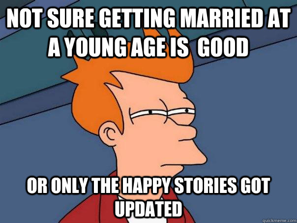 Not sure getting married at a young age is  Good or only the happy stories got updated  Futurama Fry