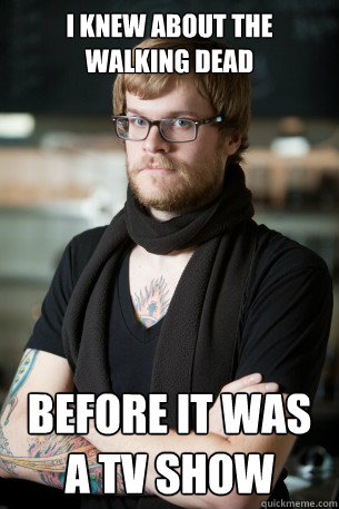 I knew about The Walking Dead before it was a tv show  Hipster Barista