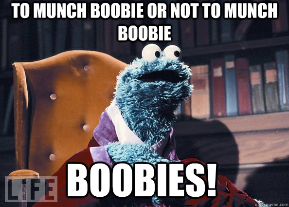 To munch boobie or not to munch boobie Boobies!  Cookie Monster