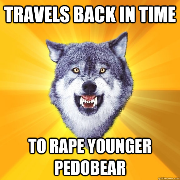 travels back in time  to rape younger pedobear  Courage Wolf