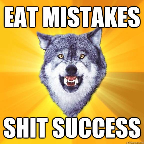 eat mistakes shit success  Courage Wolf