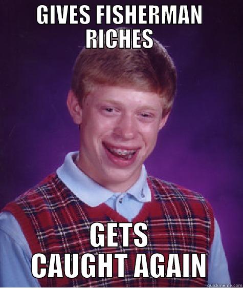 GIVES FISHERMAN RICHES GETS CAUGHT AGAIN Bad Luck Brian