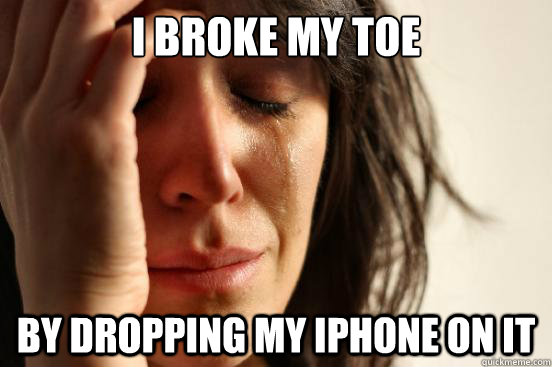 I broke my toe by dropping my iphone on it  First World Problems