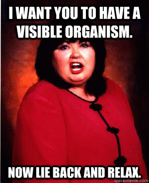 I want you to have a visible organism. Now lie back and relax. - I want you to have a visible organism. Now lie back and relax.  Nauseous Roseanne