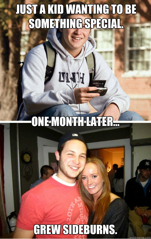 Just a kid wanting to be something special. one month later... Grew sideburns.  1 month later