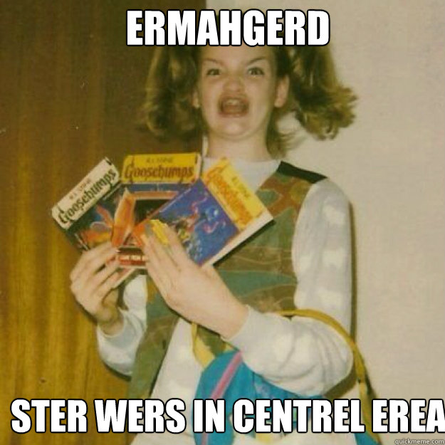 ERMAHGERD STER WERS IN CENTREL EREA  Ermahgerd Girl