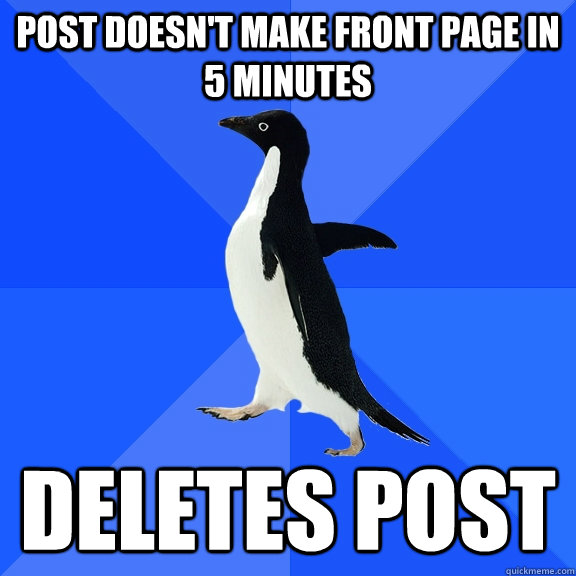 Post doesn't make front page in 5 minutes deletes post  Socially Awkward Penguin