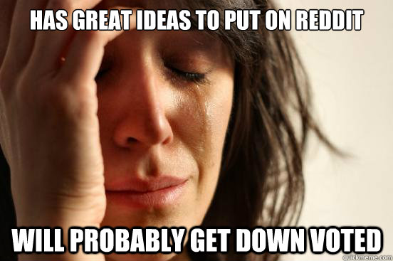 Has great ideas to put on Reddit Will probably get down voted   First World Problems