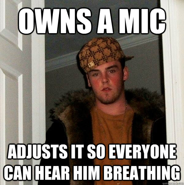 owns a mic adjusts it so everyone can hear him breathing - owns a mic adjusts it so everyone can hear him breathing  Scumbag Steve