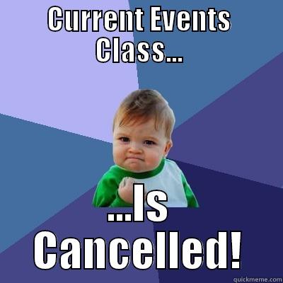 CURRENT EVENTS CLASS... ...IS CANCELLED! Success Kid