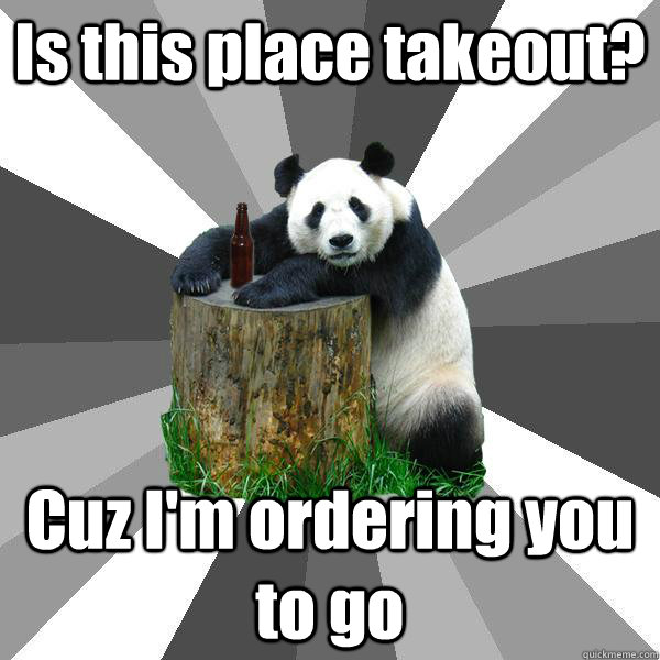 Is this place takeout? Cuz I'm ordering you to go - Is this place takeout? Cuz I'm ordering you to go  Pickup-Line Panda