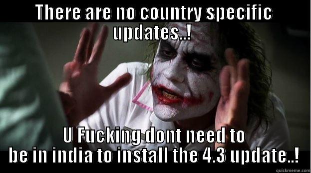 THERE ARE NO COUNTRY SPECIFIC UPDATES..!  U FUCKING DONT NEED TO BE IN INDIA TO INSTALL THE 4.3 UPDATE..! Joker Mind Loss