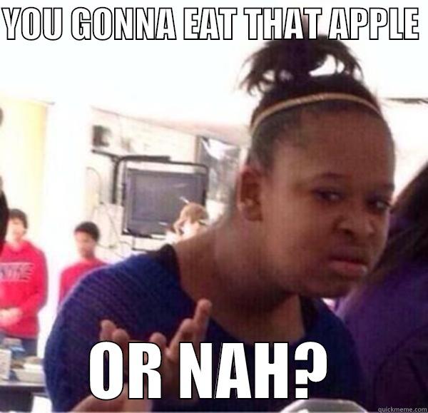 YOU GONNA EAT THAT APPLE  OR NAH? Misc